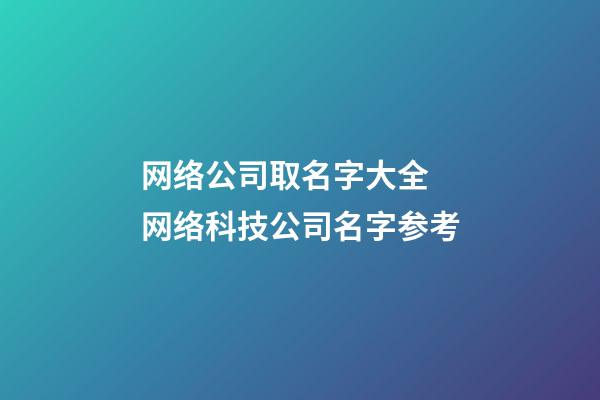 网络公司取名字大全 网络科技公司名字参考-第1张-公司起名-玄机派